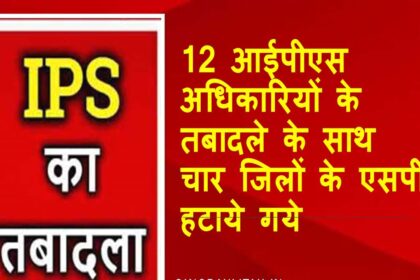 IPS Transfer: 12 IPS officers के तबादले के साथ चार जिलों के SP हटाये गये